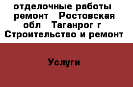 отделочные работы, ремонт - Ростовская обл., Таганрог г. Строительство и ремонт » Услуги   